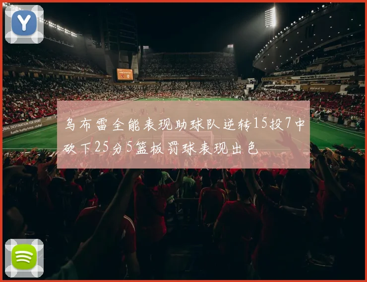 乌布雷全能表现助球队逆转15投7中砍下25分5篮板罚球表现出色