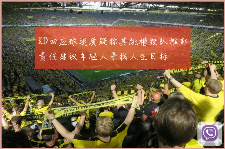 KD回应球迷质疑称其跳槽毁队推卸责任建议年轻人寻找人生目标