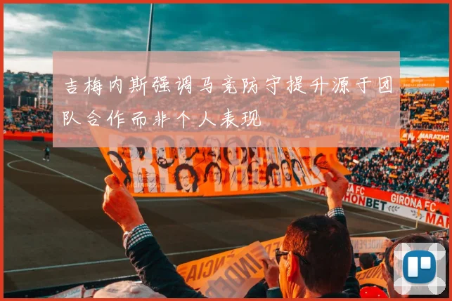 吉梅内斯强调马竞防守提升源于团队合作而非个人表现