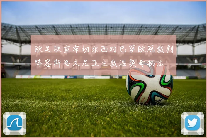 欧足联宣布切尔西对巴萨欧冠裁判阵容斯洛文尼亚主裁温契奇执法