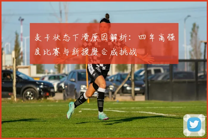 麦卡状态下滑原因解析：四年高强度比赛与新援磨合成挑战